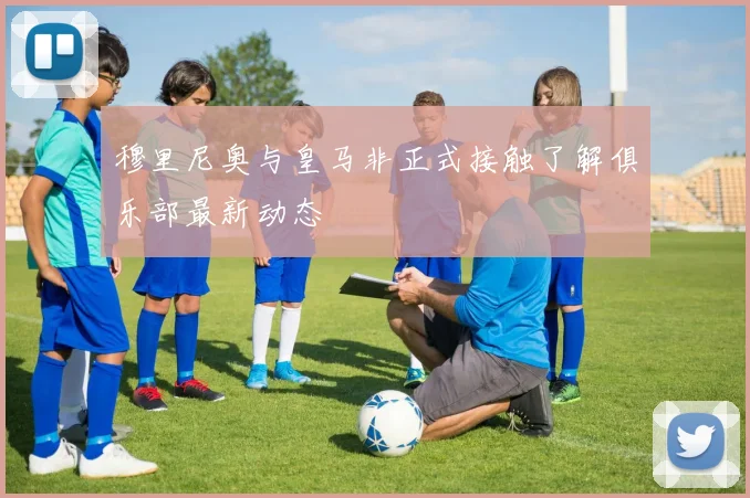 穆里尼奥与皇马非正式接触了解俱乐部最新动态