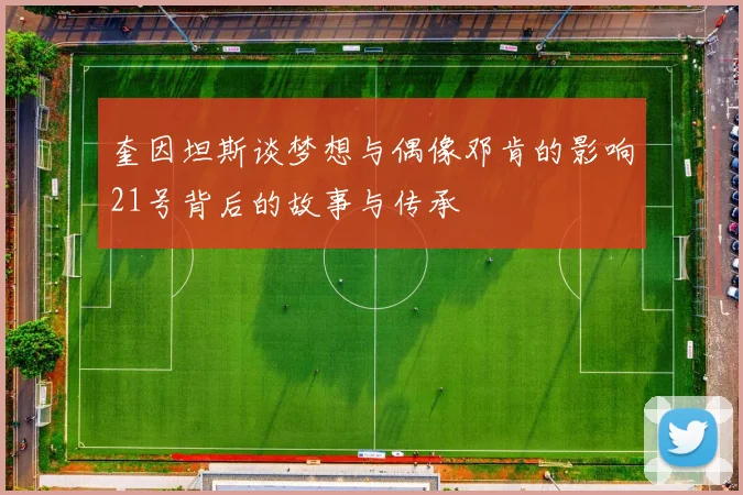 奎因坦斯谈梦想与偶像邓肯的影响21号背后的故事与传承