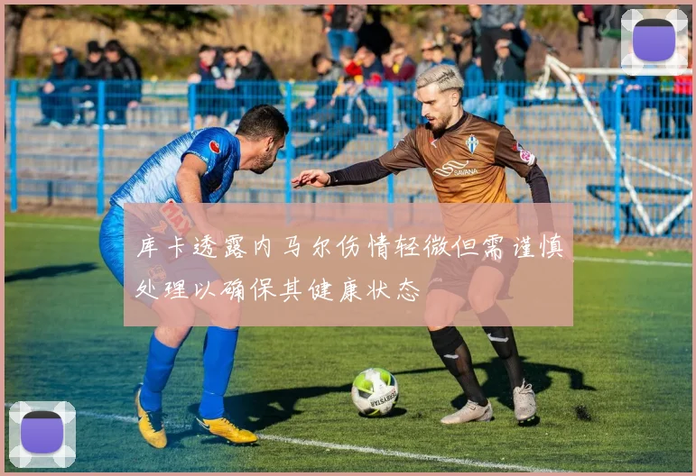 库卡透露内马尔伤情轻微但需谨慎处理以确保其健康状态