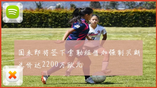 国米即将签下索勒租借加强制买断总价达2200万欧元