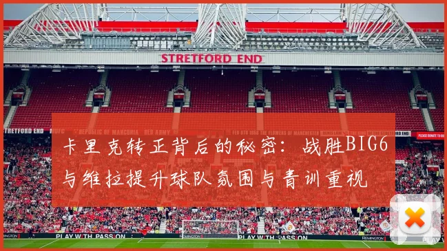 卡里克转正背后的秘密：战胜BIG6与维拉提升球队氛围与青训重视