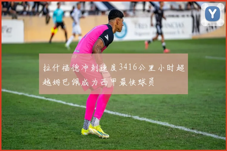 拉什福德冲刺速度3416公里小时超越姆巴佩成为西甲最快球员