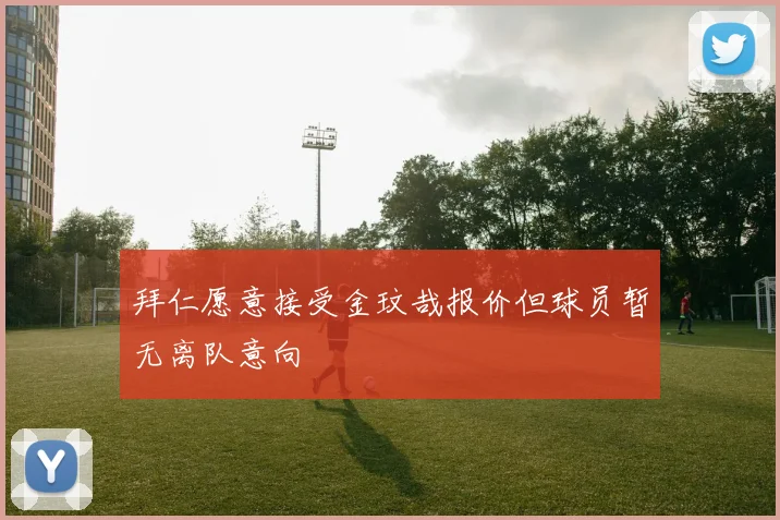 拜仁愿意接受金玟哉报价但球员暂无离队意向