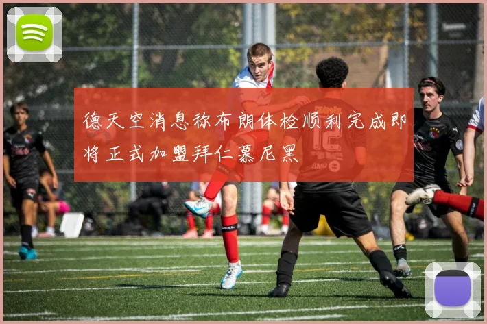 德天空消息称布朗体检顺利完成即将正式加盟拜仁慕尼黑